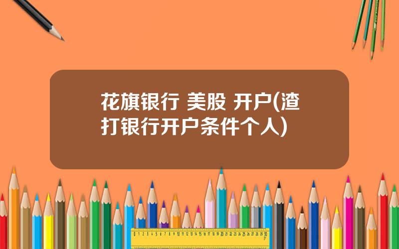 花旗银行 美股 开户(渣打银行开户条件个人)